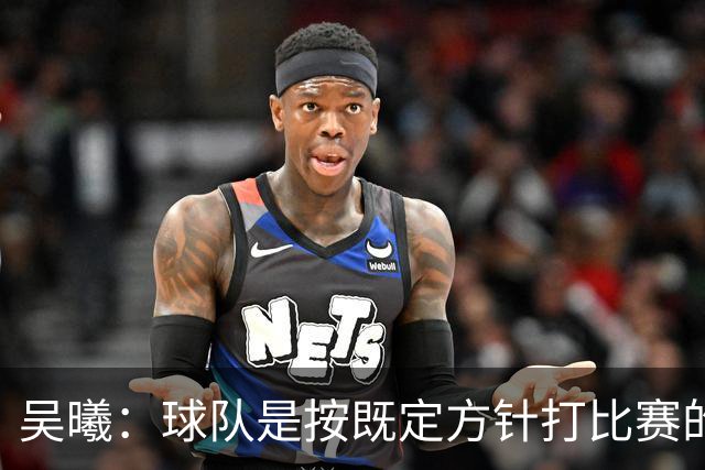 吴曦：球队是按既定方针打比赛的 希望能完成小组出线的首要目标