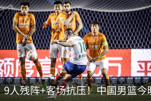 9人残阵+客场抗压！中国男篮今晚大战日本，CCTV5+直播亚运会半决赛